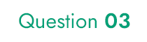 Question 03