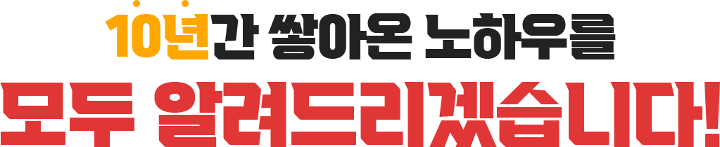 10년간 쌓아온 노하우를 모두 알려드리겠습니다!