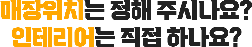 매장위치는 정해 주시나요? 인테리어는 직접 하나요?
