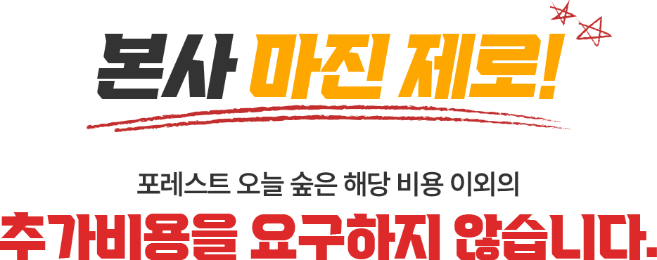 본사 마진 제로! 포레스트 오늘 숲은 해당비용 이외의 추가비용을 요구하지 않습니다.