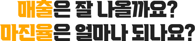 매출은 잘 나올까요? 마진율은 얼마나 되나요?